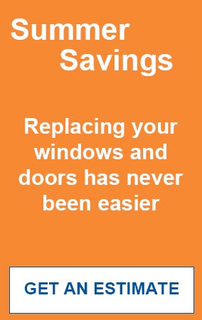 Summer Savings - replacing your windows and doors has never been easier. Get an estimate.